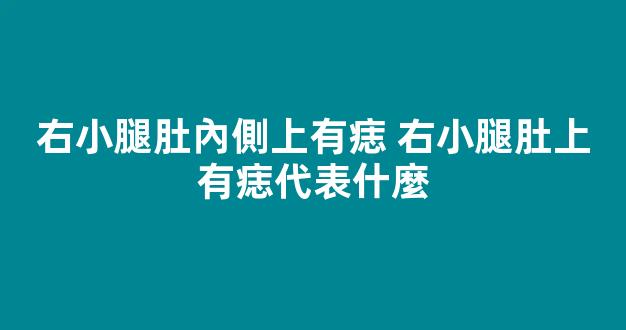 右小腿肚內側上有痣 右小腿肚上有痣代表什麼